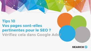 The audience
Tips 10
Vos pages sont-elles
pertinentes pour le SEO ?
Vérifiez cela dans Google Ads !
 