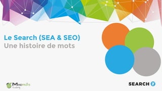 The audience
Le Search (SEA & SEO)
Une histoire de mots
 