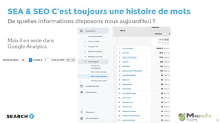 SEA & SEO C’est toujours une histoire de mots
Mais il en reste dans
Google Analytics
De quelles informations disposons nous aujourd’hui ?
9
 