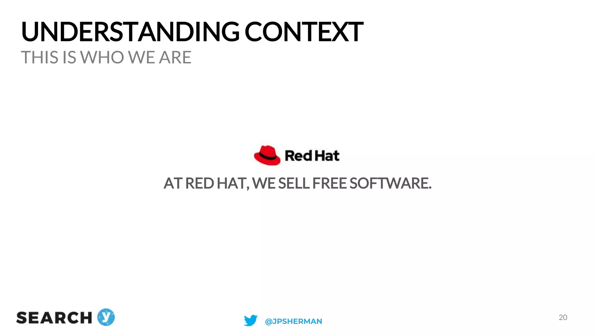 UNDERSTANDING CONTEXT
AT RED HAT, WE SELL FREE SOFTWARE.
THIS IS WHO WE ARE
20
@JPSHERMAN
 
