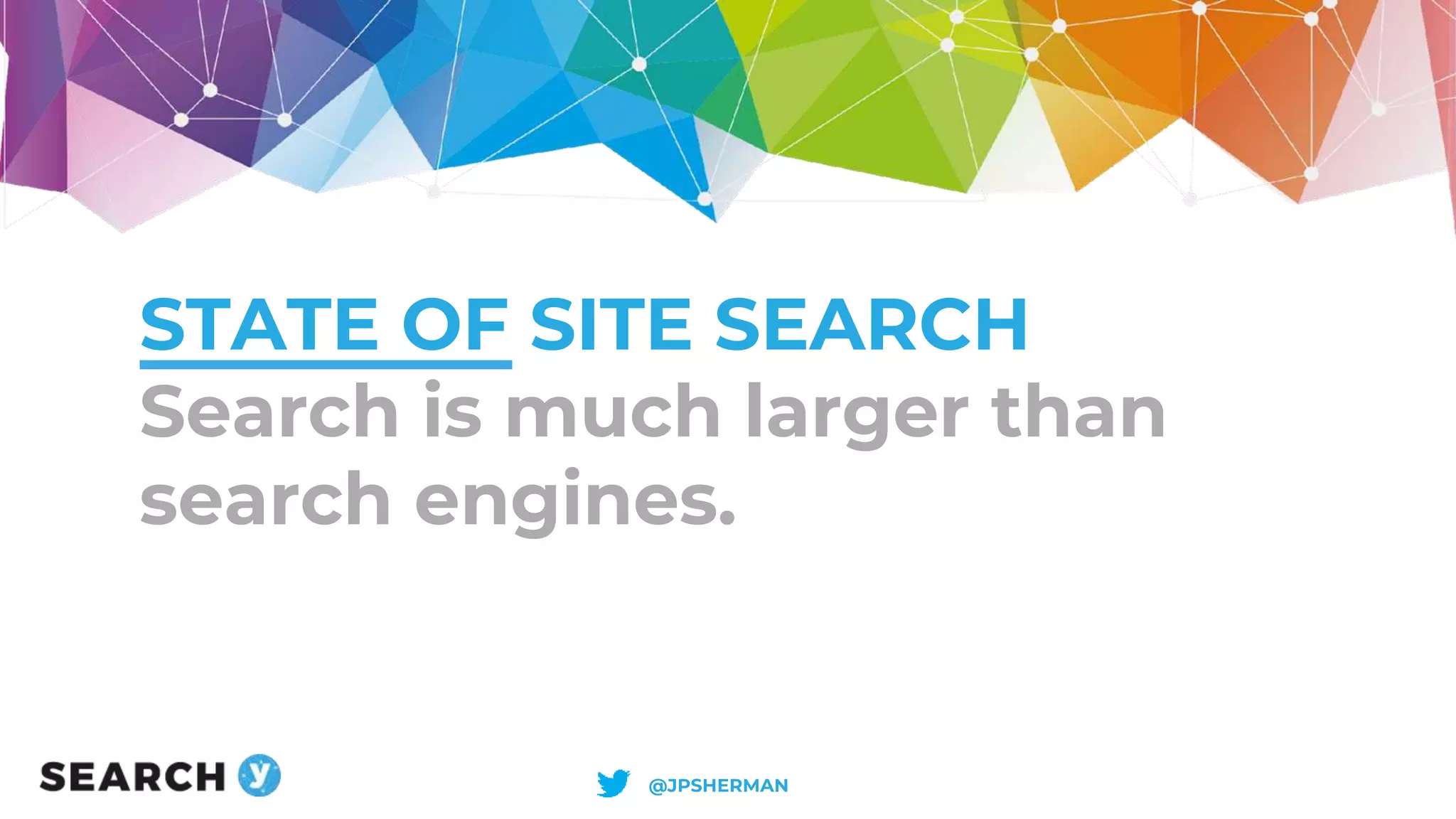 STATE OF SITE SEARCH
Search is much larger than
search engines.
@JPSHERMAN
 