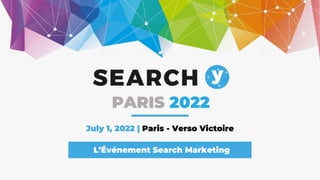 July 1, 2022 | Paris - Verso Victoire
L’Événement Search Marketing
PARIS 2022
 