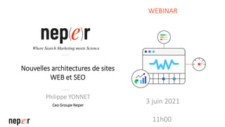 Nouvelles architectures de sites
WEB et SEO
Philippe YONNET
Ceo Groupe Neper
Where Search Marketing meets Science
WEBINAR
3 juin 2021
11h00
 