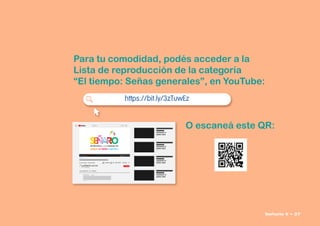 Para tu comodidad, podés acceder a la
Lista de reproducción de la categoría
“El tiempo: Señas generales”, en YouTube:
O escaneá este QR:
 

    
https://bit.ly/3zTuwEz
Señario II • 27
 