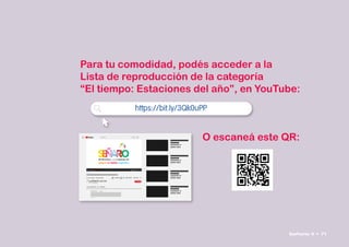 Para tu comodidad, podés acceder a la
Lista de reproducción de la categoría
“El tiempo: Estaciones del año”, en YouTube:
O escaneá este QR:
 

    
https://bit.ly/3Qk0uPP
Señario II • 71
 