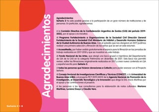 Agradecimientos
Señario 2 ha sido posible gracias a la participación de un gran número de instituciones y de
personas. En particular, agradecemos:
A la Comisión Directiva de la Confederación Argentina de Sordos (CAS) del período 2019-
2022, por el apoyo a la iniciativa.
Al Programa Fortalecimiento a Organizaciones de la Sociedad Civil Dirección General
Fortalecimiento de la Sociedad Civil Ministerio de Hábitat y Desarrollo Humano Gobierno
de la Ciudad Autónoma de Buenos Aires. Con el subsidio que nos otorgaron en 2017 pudimos
realizar una primera selección y filmación de las señas que se ven en este volumen.
A AccessMedia, por haber cedido gratuitamente el espacio para la filmación en las jornadas de
trabajo realizadas en 2017-2018 y que se muestran en este trabajo.
Al Fondo Nacional de las Artes, que otorgó una beca grupal a miembros del Departamento
de LSA de la CAS en la categoría Patrimonio en diciembre de 2021. Esta beca nos permitió
revisar, editar las filmaciones originalmente realizadas en 2017 y crear nuevo contenido en LSA
y español escrito para Señario 2.
A todas las personas que hicieron donaciones a Cafecito para poder avanzar con el Proyecto
Señario.
Al Consejo Nacional de Investigaciones Científicas y Técnicas (CONICET), a la Universidad de
Buenos Aires (UBA) y al proyecto PICT 2019-04312 de la Agencia Nacional de Promoción de la
Investigación, el Desarrollo Tecnológico y la Innovación que dirige la Dra. Rocío Martínez por
el apoyo y las contribuciones al proyecto.
A las personas a las que consultamos para la elaboración de notas culturales: Mariana
Martínez, Luciana Doeyo y Claudia Vera.
Agradecimientos
Señario II • 8
 