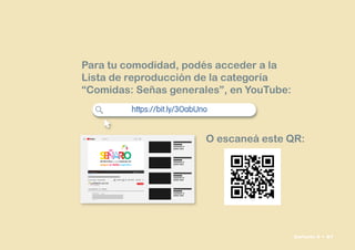Para tu comodidad, podés acceder a la
Lista de reproducción de la categoría
“Comidas: Señas generales”, en YouTube:
O escaneá este QR:
 

    
https://bit.ly/3OabUno
Señario II • 87
 