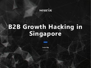 B2B Growth Hacking in
Singapore
Lance Ng
16 Feb 2017
 