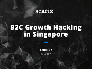 B2C Growth Hacking
in Singapore
Lance Ng
02 Mar 2017
 