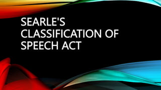 SEARLE'S
CLASSIFICATION OF
SPEECH ACT
 