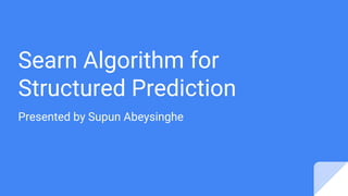 Searn Algorithm for
Structured Prediction
Presented by Supun Abeysinghe
 