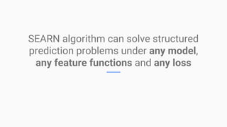 SEARN algorithm can solve structured
prediction problems under any model,
any feature functions and any loss
 