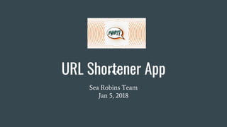 URL Shortener App
Sea Robins Team
Jan 5, 2018
 
