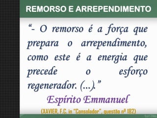 REMORSO E ARREPENDIMENTO“-Oremorsoéaforçaquepreparaoarrependimento, comoesteéaenergiaqueprecedeoesforçoregenerador.(...).” Espírito Emmanuel 
(XAVIER, F.C. in “Consolador”, questão nº 182)  