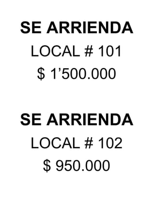 SE ARRIENDA 
LOCAL # 101 
$ 1’500.000 
SE ARRIENDA 
LOCAL # 102 
$ 950.000 
 