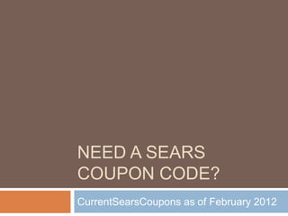 NEED A SEARS
COUPON CODE?
CurrentSearsCoupons as of February 2012
 