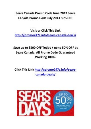 Sears Canada Promo Code June 2013 Sears
Canada Promo Code July 2013 50% OFF
Visit or Click This Link
http://promo247s.info/sears-canada-deals/
Save up to $500 OFF Today / up to 50% OFF at
Sears Canada. All Promo Code Guaranteed
Working 100%.
Click This Link http://promo247s.info/sears-
canada-deals/
 