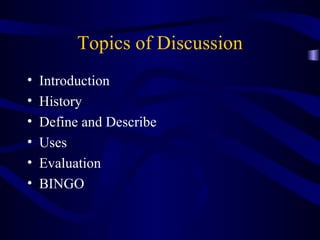 Topics of Discussion Introduction History Define and Describe Uses Evaluation BINGO 