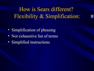 How is Sears different?  Flexibility & Simplification: Simplification of phrasing Not exhaustive list of terms  Simplified instructions 