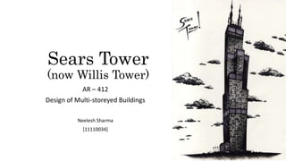 Sears Tower
(now Willis Tower)
AR – 412
Design of Multi-storeyed Buildings
Neelesh Sharma
[11110034]
 