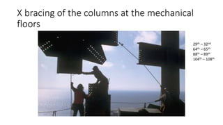 X bracing of the columns at the mechanical
floors
29th – 32nd
64th – 65th
88th – 89th
104th – 108th
 