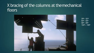 X bracing of the columns at themechanical
floors
29th – 32nd
64th – 65th
88th – 89th
104th – 108th
 