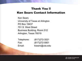 Thank You !! Ken Sears Contact Information Ken Sears University of Texas at Arlington PO Box 19437 701 S. West Street Business Building, Room 512 Arlington, Texas 76019 Telephone: (817)272-3521 Fax: (817)272-5801 Email: [email_address] 