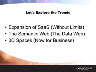 Let’s Explore the Trends Expansion of SaaS (Without Limits) The Semantic Web (The Data Web) 3D Spaces (Now for Business) 