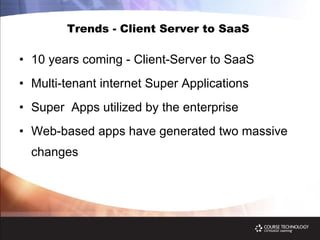 Trends - Client Server to SaaS  10 years coming - Client-Server to SaaS Multi-tenant internet Super Applications  Super  Apps utilized by the enterprise Web-based apps have generated two massive changes  