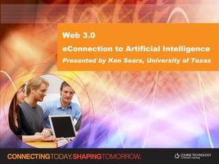 Web 3.0  eConnection to Artificial Intelligence Presented by Ken Sears, University of Texas 