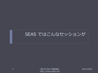 SEAS ではこんなセッションが




7      SQLTO 第 0 回勉強会         2011/4/23
       http://www.sqlto.net
 