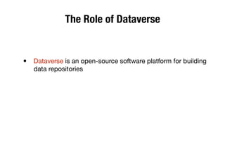 The Role of Dataverse
• Dataverse is an open-source software platform for building
data repositories
 