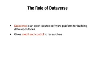 The Role of Dataverse
• Dataverse is an open-source software platform for building
data repositories
• Gives credit and control to researchers
 