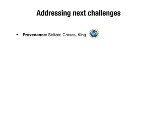 Addressing next challenges
• Provenance: Seltzer, Crosas, King
 