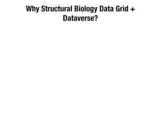 Why Structural Biology Data Grid +
Dataverse?
 