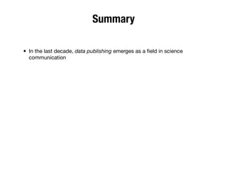 Summary
• In the last decade, data publishing emerges as a ﬁeld in science
communication
 