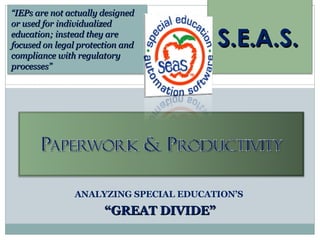 ANALYZING SPECIAL EDUCATION’S  “ GREAT DIVIDE” S.E.A.S.   “ IEPs are not actually designed or used for individualized education; instead they are focused on legal protection and compliance with regulatory processes” 
