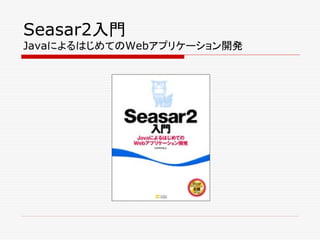 Seasar2入門
JavaによるはじめてのWebアプリケーション開発
 