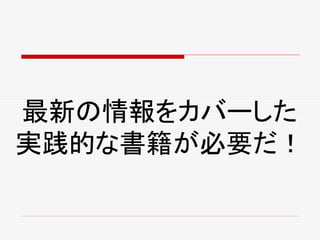 最新の情報をカバーした
実践的な書籍が必要だ！
 