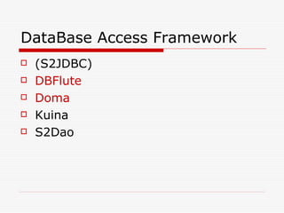 DataBase Access Framework
   (S2JDBC)
   DBFlute
   Doma
   Kuina
   S2Dao
 