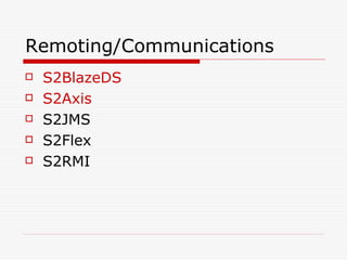 Remoting/Communications
   S2BlazeDS
   S2Axis
   S2JMS
   S2Flex
   S2RMI
 