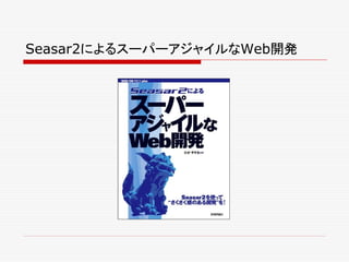 Seasar2によるスーパーアジャイルなWeb開発
 
