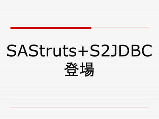 SAStruts+S2JDBC
      登場
 