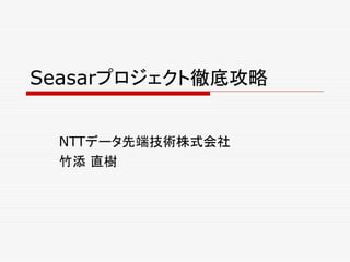 Seasarプロジェクト徹底攻略


 NTTデータ先端技術株式会社
 竹添 直樹
 