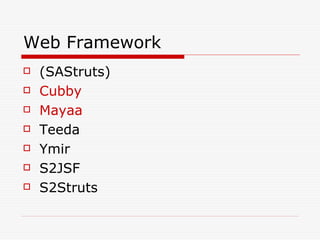Web Framework
   (SAStruts)
   Cubby
   Mayaa
   Teeda
   Ymir
   S2JSF
   S2Struts
 