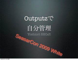 Outputz

                      Yoshiori SHOJI
                Sea
                   sar
                         Con
                               200
                                  9W
                                       hite
2009   3   15
 