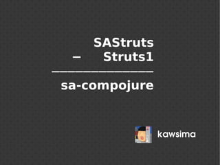 SAStruts
− Struts1
─────────────
sa-compojure
kawsima
 