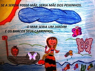 Clique para editar o estilo do subtítulo mestre
SE A SEREIA FOSSE MÃE, SERIA MÃE DOS PEIXINHOS.
O MAR SERIA UM JARDIM
E OS BARCOS SEUS CARRINHOS.
 