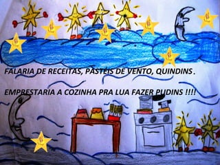 Clique para editar o estilo do subtítulo mestre
FALARIA DE RECEITAS, PASTÉIS DE VENTO, QUINDINS.
EMPRESTARIA A COZINHA PRA LUA FAZER PUDINS !!!!
 