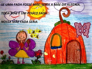 Clique para editar o estilo do subtítulo mestre
SE UMA FADA FOSSE MÃE, SERIA A MÃE DA ALEGRIA.
TODA MÃE É UM POUCO FADA...
NOSSA MÃE FADA SERIA
 